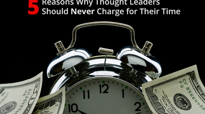 5 Reasons Thought Leaders Should Never Charge for Their Time