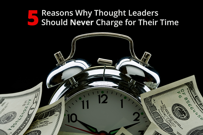 5 Reasons Thought Leaders Should Never Charge for Their Time