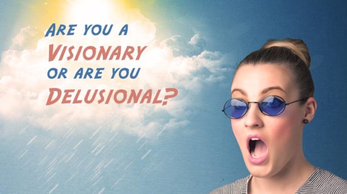 Are you a visionary or are you delusional?