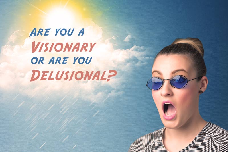 Are you a visionary or are you delusional?