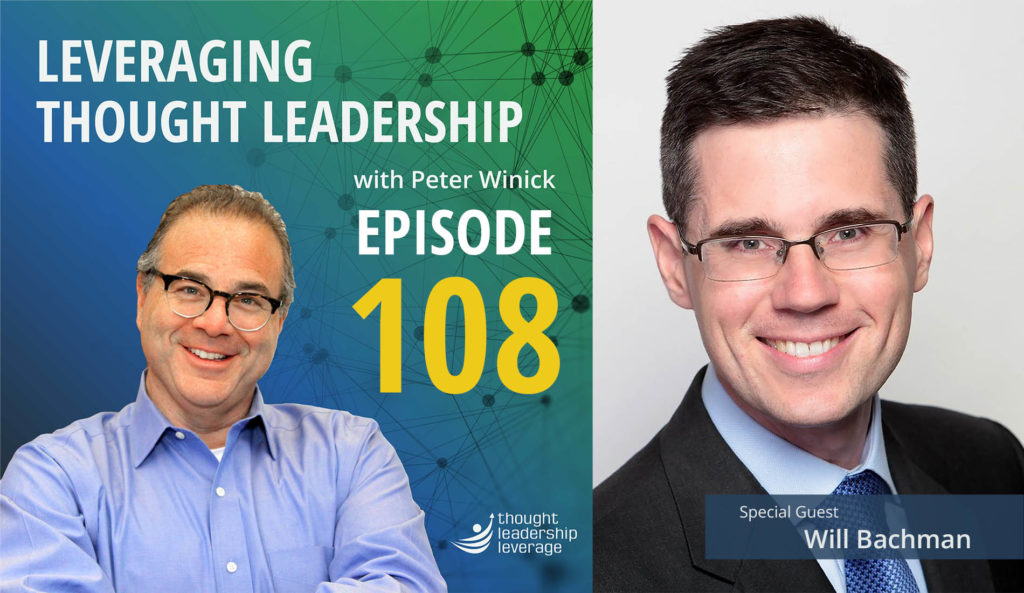 Episode 108 of the Leveraging Thought Leadership Podcast with Peter Winick and our guest, Will Bachman