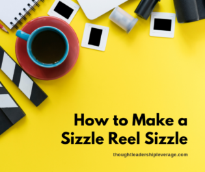 How to Make a Sizzle Reel Sizzle - Thought Leadership Leverage